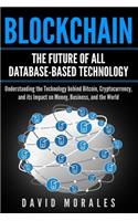 Blockchain - The Future of All Database-Based Technology - Understanding The Technology Behind Bitcoin, Cryptocurrency, and Its Impact On Money, Business, & The World