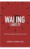 Waiting - I Hate It!: Lessons Learned Waiting on God