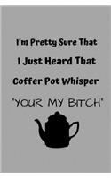 I'm Pretty Sure That I Just Heard My Coffee Pot Whisper Your My Bitch: Funny Notebook Journal - Small Lined (6 X 9 )