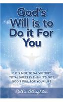 God's Will Is to Do It for You: If It's Not Total Victory, Total Success Then It's Not God's Will for Your Life