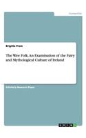 Wee Folk. An Examination of the Fairy and Mythological Culture of Ireland