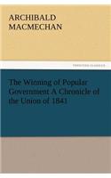 Winning of Popular Government a Chronicle of the Union of 1841