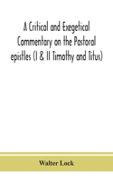 critical and exegetical commentary on the Pastoral epistles (I & II Timothy and Titus)