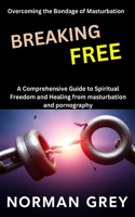 Breaking Free: Overcoming the Bondage of Masturbation: A Comprehensive Guide to Spiritual Freedom and Healing from masturbation and pornography