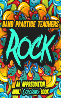 Band Practice Teachers Rock: AN APPRECIATION ADULT COLORING BOOK - A Perfect Birthday, Christmas or Any Occasions Gift filled with 80 gratitude, motivational and inspirational q