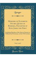 Memoirs of Elizabeth Stuart, Queen of Bohemia, Daughter of King James the First, Vol. 2 of 2: Including Sketches of the State of Society in Holland and Germany, in the 17th Century (Classic Reprint)