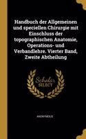 Handbuch der Allgemeinen und speciellen Chirurgie mit Einschluss der topographischen Anatomie, Operations- und Verbandlehre. Vierter Band, Zweite Abtheilung