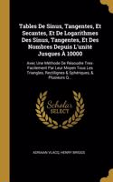 Tables De Sinus, Tangentes, Et Secantes, Et De Logarithmes Des Sinus, Tangentes, Et Des Nombres Depuis L'unité Jusques À 10000