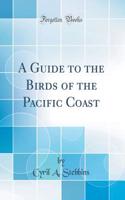 A Guide to the Birds of the Pacific Coast (Classic Reprint)