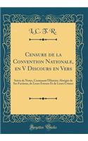 Censure de la Convention Nationale, en V Discours en Vers: Suivis de Notes, Contenant l'Histoire Abrégée de Ses Factions, de Leurs Erreurs Et de Leurs Crimes (Classic Reprint)