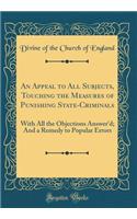 An Appeal to All Subjects, Touching the Measures of Punishing State-Criminals: With All the Objections Answer'd; And a Remedy to Popular Errors (Classic Reprint)