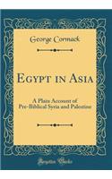 Egypt in Asia: A Plain Account of Pre-Biblical Syria and Palestine (Classic Reprint)