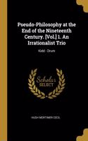 Pseudo-Philosophy at the End of the Nineteenth Century. [Vol.] 1. An Irrationalist Trio