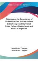 Addresses on the Presentation of the Sword of Gen. Andrew Jackson to the Congress of the United States, Delivered in the Senate and House of Represent: (English)