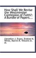 How Shall We Revise the Westminster Confession of Faith?