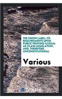 The Union Label: Its Requirements Upon Public Printing Illegal as Class Legislation, And, Therefore, Unconstitutional