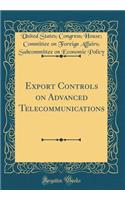 Export Controls on Advanced Telecommunications (Classic Reprint)