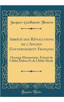 AbrÃ©gÃ© Des RÃ©volutions de l'Ancien Gouvernement FranÃ§ois: Ouvrage Elementaire, Extrait de l'AbbÃ© Dubos Et de l'AbbÃ© Marly (Classic Reprint)