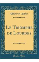 Le Triomphe de Lourdes (Classic Reprint)