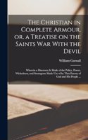 The Christian in Complete Armour, or, a Treatise on the Saints war With the Devil