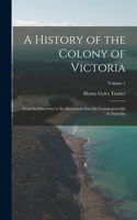 History of the Colony of Victoria: From Its Discovery to Its Absorption Into the Commonwealth of Australia; Volume 1