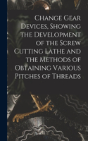 Change Gear Devices, Showing the Development of the Screw Cutting Lathe and the Methods of Obtaining Various Pitches of Threads