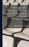 The Rise And Progress Of The Game Of Billiards ... With The Rules Of The Game