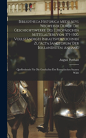 Bibliotheca historica medii aevi. Wegweiser durch die Geschichtswerke des europäischen Mittelalters von 375-1500. Vollständiges Inhaltsverzeichniss zu 'Acta sanctorum' der Bollandisten; Anhang