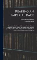 Rearing an Imperial Race; Containing a Full Report of the Second Guildhall School Conference on Diet, Cookery and Hygiene, With Dietaries; Special Reports From H. M. Ambassadors Abroad; Articles on Children's Food Requirements, Clothing, Etc