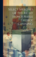 Select Speeches of the Right Honourable George Canning;