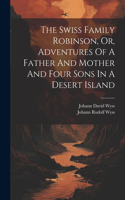 Swiss Family Robinson, Or, Adventures Of A Father And Mother And Four Sons In A Desert Island