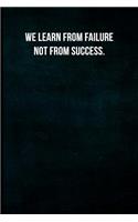 We learn from failure not from success.