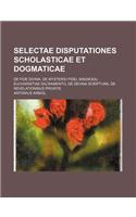 Selectae Disputationes Scholasticae Et Dogmaticae; de Fide Divina, de Mysterio Fidei, Magnoqu Eucharistiae Sacramento, de Devina Scriptura, de Revelationibus Privatis: (English)