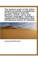 The Eastern Origin of the Celtic Nations Proved by a Comparison of Their Dialects with the Sanskrit, Greek, Latin, and Teutonic Languages