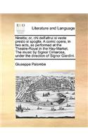 Ninetta; Or, Chi Dell'altrui Si Veste Presto Si Spoglia. a Comic Opera, in Two Acts, as Performed at the Theatre-Royal in the Hay-Market. the Music by Signor Cimarosa, Under the Direction of Signor Giardini.