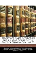 Reports of Cases Decided in the Supreme Court of the State of Oregon, Volume 35