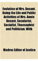 Evolution of Mrs. Besant. Being the Life and Public Activities of Mrs. Annie Besant, Secularist, Socialist, Theosophist and Politician. with