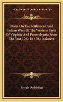 Notes On The Settlement And Indian Wars Of The Western Parts Of Virginia And Pennsylvania From The Year 1763 To 1783 Inclusive