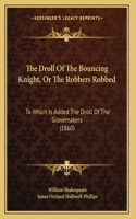 The Droll Of The Bouncing Knight, Or The Robbers Robbed: To Which Is Added The Droll Of The Gravemakers (1860)