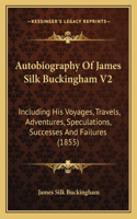 Autobiography Of James Silk Buckingham V2: Including His Voyages, Travels, Adventures, Speculations, Successes And Failures (1855)(English)