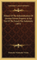 History Of The Indemnification Of German Private Property At Sea Out Of The French War Indemnity (1872)