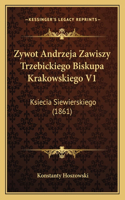 Zywot Andrzeja Zawiszy Trzebickiego Biskupa Krakowskiego V1: Ksiecia Siewierskiego (1861)(Polish)