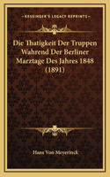 Die Thatigkeit Der Truppen Wahrend Der Berliner Marztage Des Jahres 1848 (1891)