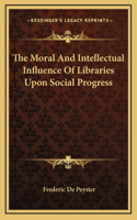 The Moral And Intellectual Influence Of Libraries Upon Social Progress