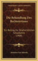 Die Behandlung Des Rechtsirrtums: Ein Beitrag Zur Strafrechtlichen Schuldlehre (1908)