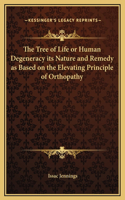 The Tree of Life or Human Degeneracy its Nature and Remedy as Based on the Elevating Principle of Orthopathy