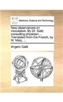 New Observations on Inoculation. by Dr. Gatti, Consulting Physician ... Translated from the French, by M. Maty, ...