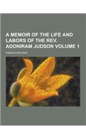 A Memoir of the Life and Labors of the REV. Adoniram Judson Volume 1