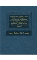 Cyprus: Its Ancient Cities, Tombs, and Temples: A Narrative of Researches and Excavations During Ten Years' Residence as Ameri