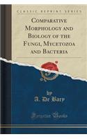 Comparative Morphology and Biology of the Fungi, Mycetozoa and Bacteria (Classic Reprint)